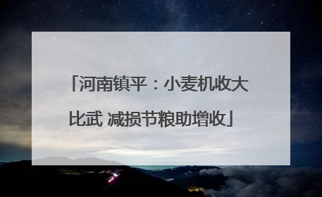 河南镇平：小麦机收大比武 减损节粮助增收
